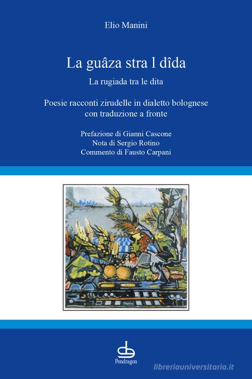 La guâza stra l dîda-La rugiada tra le dita. Poesie racconti zirudelle in dialetto bolognese con traduzione a fronte di Elio Manini edito da Pendragon