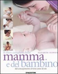 Il libro completo della mamma e del bambino. Dal concepimento al terzo anno di età di Elizabeth Fenwick edito da De Agostini