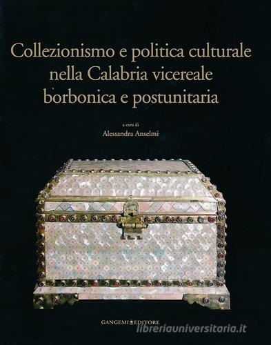 Collezionismo e politica culturale nella Calabria vicereale borbonica e postunitaria. Ediz. illustrata edito da Gangemi Editore