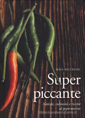 Superpiccante. Notizie, curiosità e ricette al peperoncino di Maia Beltrame edito da De Agostini
