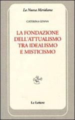 La fondazione dell'attualismo tra idealismo e misticismo di Caterina Genna edito da Le Lettere