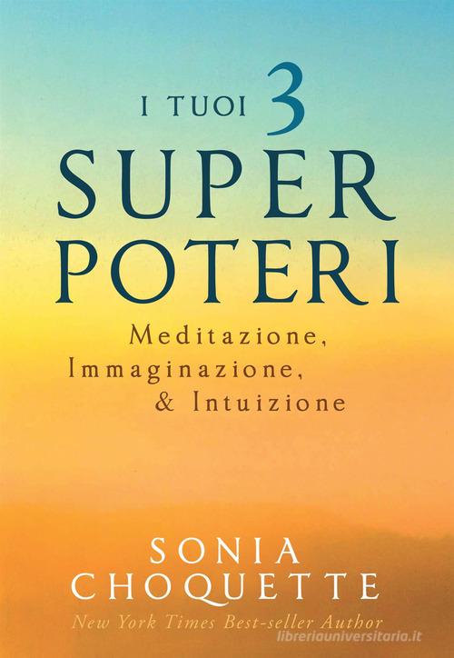 I tuoi 3 super poteri. Meditazione, immaginazione & intuizione di Sonia Choquette edito da My Life