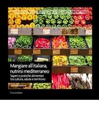 Mangiare all'italiana, nutrirsi mediterraneo. Saperi e pratiche alimentari tra cultura, salute e territorio edito da Universitalia