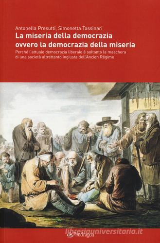 La miseria della democrazia ovvero la democrazia della miseria. Perché l'attuale democrazia liberale è soltanto la maschera di una società altrettanto ingiusta... di Antonella Presutti, Simonetta Tassinari edito da Pendragon