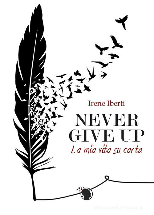 Never give up. La mia storia su carta di Irene Iberti edito da Lettere Animate