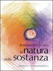 La natura della sostanza. Per la comprensione della fisica, della chimica e degli effetti terapeutici delle sostanze di Rudolf Hauschka edito da Editrice Antroposofica