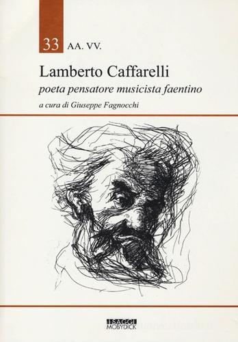 Lamberto Caffarelli. Poeta pensatore musicista faentino di Giuseppe Fagnocchi edito da Mobydick (Faenza)