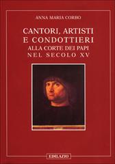 Cantori, artisti e condottieri alla corte dei papi nel sec. XV di Anna M. Corbo edito da Edilazio