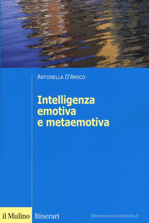 L'intelligenza emotiva e metaemotiva di Antonella D'Amico edito da Il Mulino