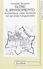 Oltre il Rinascimento. Architettura, città, territorio nel secondo Cinquecento di Arnaldo Bruschi edito da Jaca Book