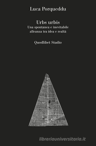 Urbs urbis. Una spontanea e inevitabile alleanza tra idea e realtà di Luca Porqueddu edito da Quodlibet