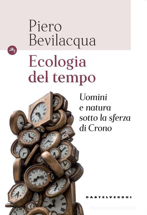 Ecologia del tempo. Uomini e natura sotto la sferza di Crono di Piero Bevilacqua edito da Castelvecchi