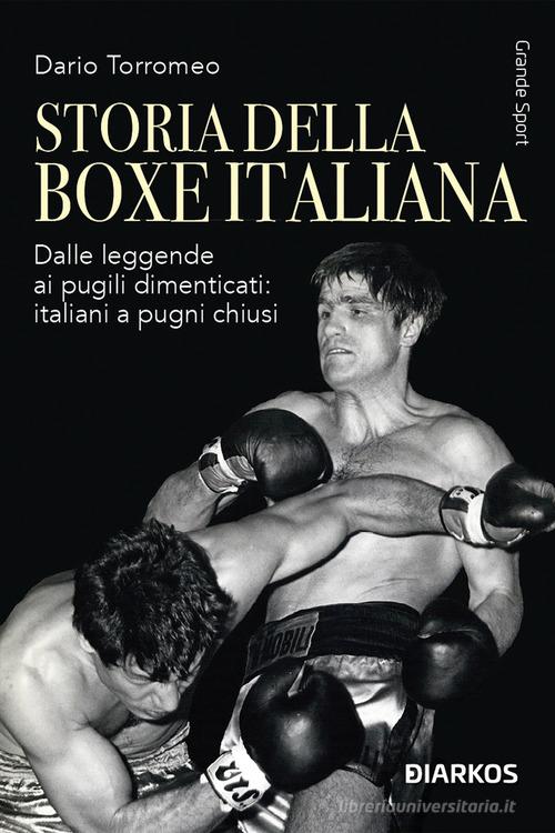 Storia della boxe italiana. Dalle leggende ai pugili dimenticati: italiani a pugni chiusi di Dario Torromeo edito da DIARKOS