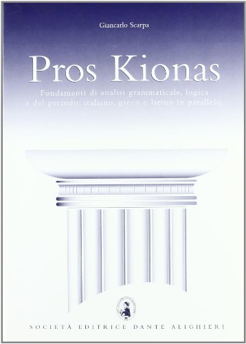 Pros Kionas. Fondamenti di analisi grammaticale, logica e del periodo: italiano, greco e latino in parallelo. Per il Liceo classico di Giancarlo Scarpa edito da Dante Alighieri