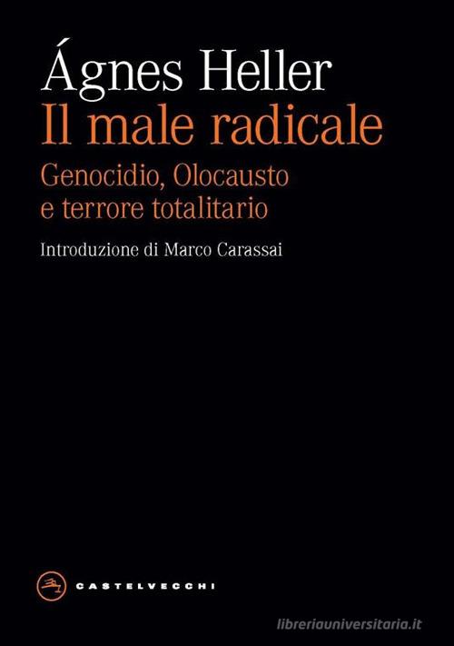 Il male radicale. Genocidio, Olocausto e terrore totalitario di Ágnes Heller edito da Castelvecchi