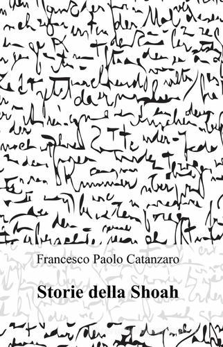 Storie della Shoah di Francesco Paolo Catanzaro edito da ilmiolibro self publishing