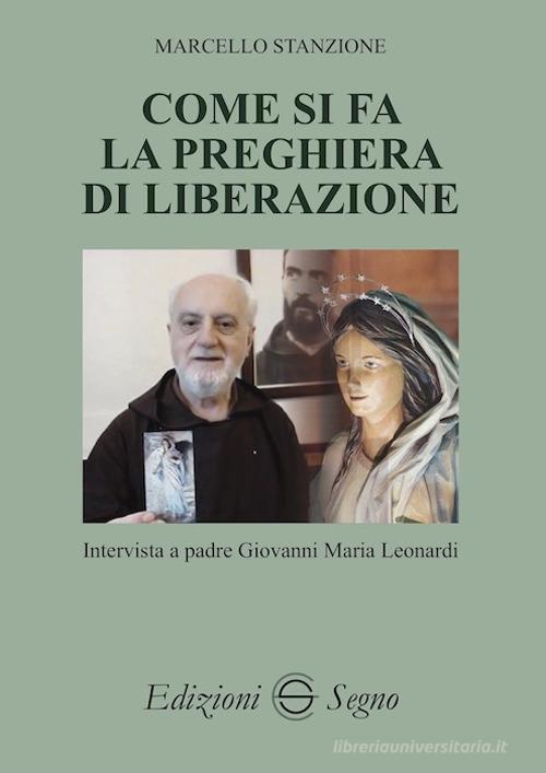 Come si fa la preghiera di liberazione. Intervista a padre Giovanni Maria Leonardi di Marcello Stanzione edito da Edizioni Segno