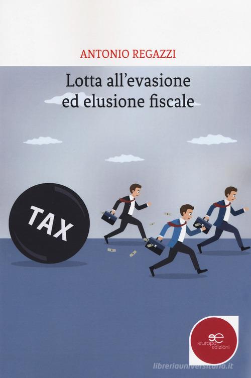 Lotta all'evasione ed elusione fiscale di Antonio Regazzi edito da Europa Edizioni