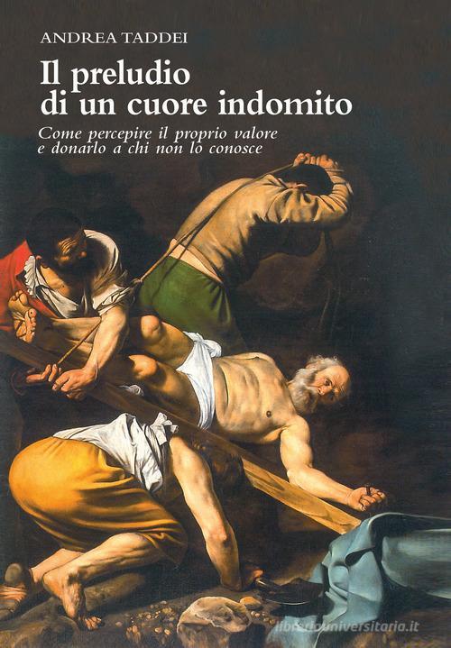 IL preludio di un cuore indomito. Come percepire il proprio valore e donarlo a chi non lo conosce di Andrea Taddei edito da Photochrome