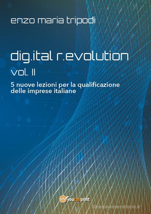Dig.ital r.evolution. 5 lezioni per la riqualificazione delle imprese italiane vol.2 di Enzo Maria Tripodi edito da Youcanprint