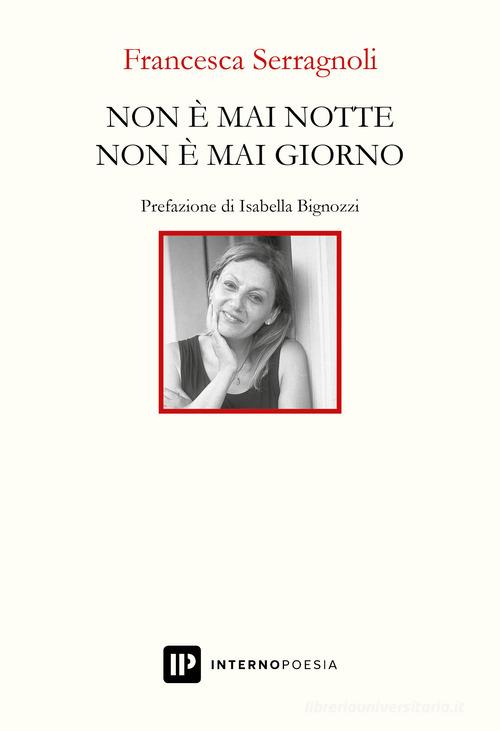 Non è mai notte non è mai giorno di Francesca Serragnoli edito da Interno Poesia Editore