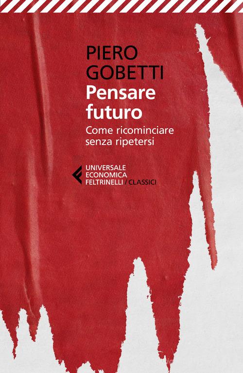 Pensare futuro. Come ricominciare senza ripetersi di Piero Gobetti edito da Feltrinelli