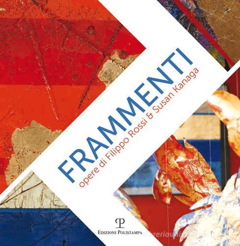 Frammenti-Fragments. Opere di Filippo Rossi & Susan Kanaga edito da Polistampa