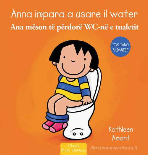 Anna impara a usare il water. Ediz. italiana e albanese di Kathleen Amant edito da Clavis