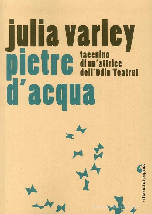 Pietre d'acqua. Taccuino di un'attrice dell'Odin Teatret di Julia Varley edito da Edizioni di Pagina