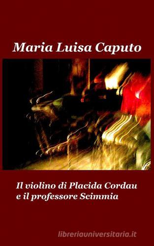 Il violino di Placida Cordau e il professore Scimmia di M. Luisa Caputo edito da ilmiolibro self publishing