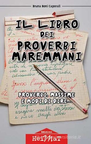 Il libro dei proverbi maremmani. Proverbi, massime e modi di dire... di Bruna Boni Caporali edito da Edizioni Heimat