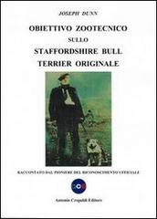 Obiettivo zootecnico sullo Staffordshire Bull Terrier originale. Raccontato dal pioniere del riconoscimento ufficiale di Joseph Dunn edito da Crepaldi