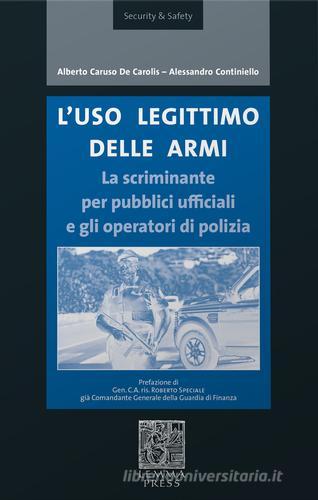 L' uso legittimo delle armi. La scriminante per pubblici ufficiali e operatori di polizia di Alberto Caruso De Carolis, Alessandro Continiello edito da Lemma Press