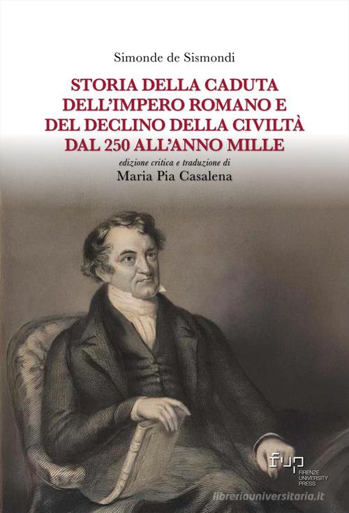 Storia della caduta dell'Impero romano e del declino della civiltà dal 250 all'anno Mille di Jean Charles Léonard Simonde de Sismondi edito da Firenze University Press