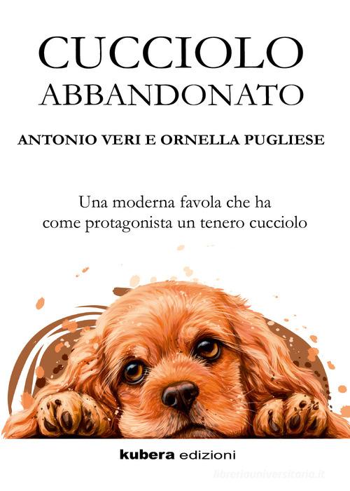 Cucciolo abbandonato di Antonio Veri, Ornella Pugliese edito da Kubera Edizioni