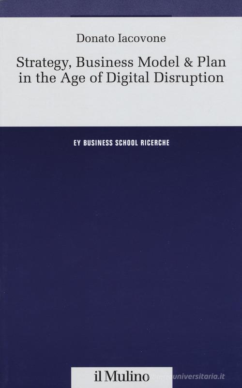 Strategy, business model & plan in the age of digital disruption di Donato Iacovone edito da Il Mulino