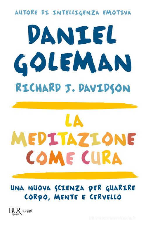 La meditazione come cura. Una nuova scienza per guarire corpo, mente e cervello di Daniel Goleman, Richard J. Davidson edito da Rizzoli