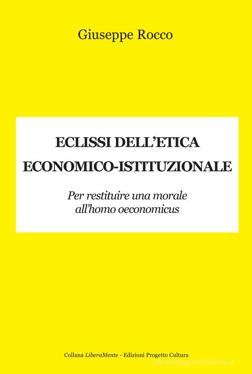 Eclissi dell'etica economico-istituzionale. Per restituire una morale all'homo oeconimicus di Giuseppe Rocco edito da Progetto Cultura