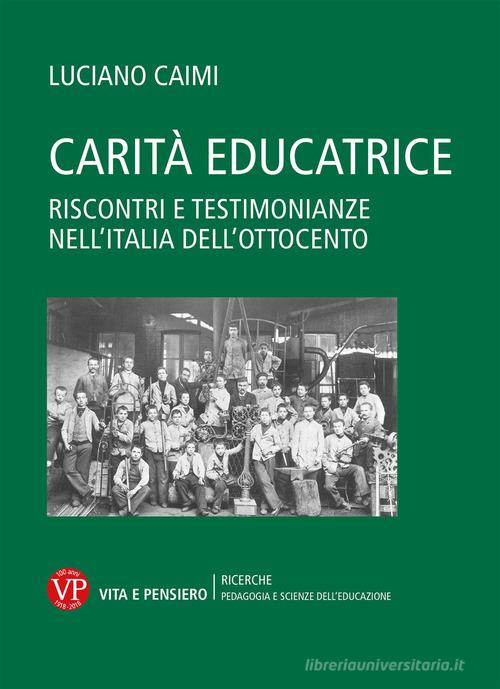 Carità educatrice. Riscontri e testimonianze nell'Italia dell'Ottocento di Luciano Caimi edito da Vita e Pensiero