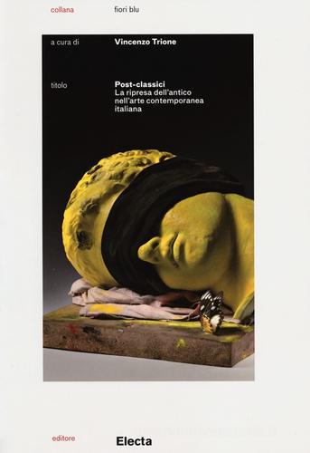 Post-classici. La ripresa dell'antico nell'arte contemporanea. Catalogo della mostra (Roma, 22 maggio-29 settembre 2013) edito da Mondadori Electa