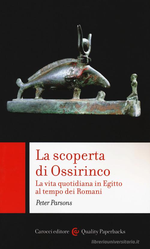 La scoperta di Ossirinco. La vita quotidiana in Egitto al tempo dei romani di Peter Parsons edito da Carocci