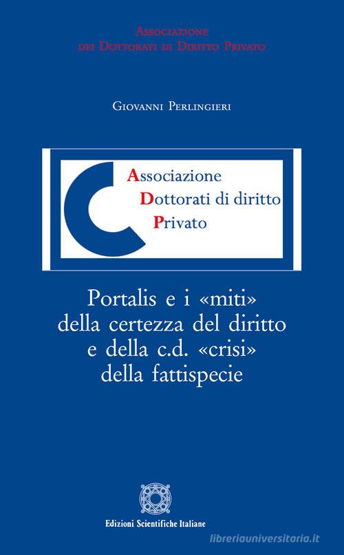 Portalis e i «miti» della certezza del diritto e della c.d. «crisi» della fattispecie di Giovanni Perlingieri edito da Edizioni Scientifiche Italiane