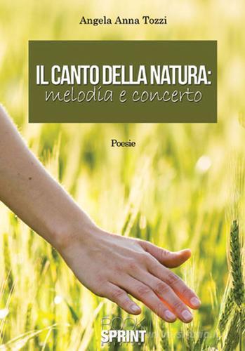 Il canto della natura. Melodia e concerto di Angela A. Tozzi edito da Booksprint