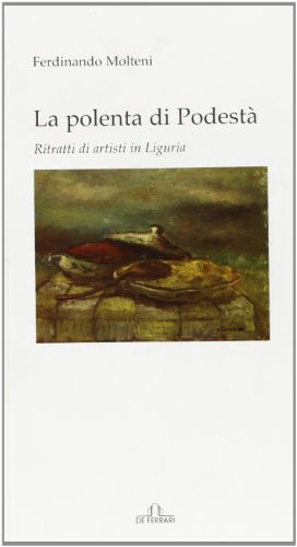 La polenta di podestà. Ritratti di artisti in Liguria di Ferdinando Molteni edito da De Ferrari