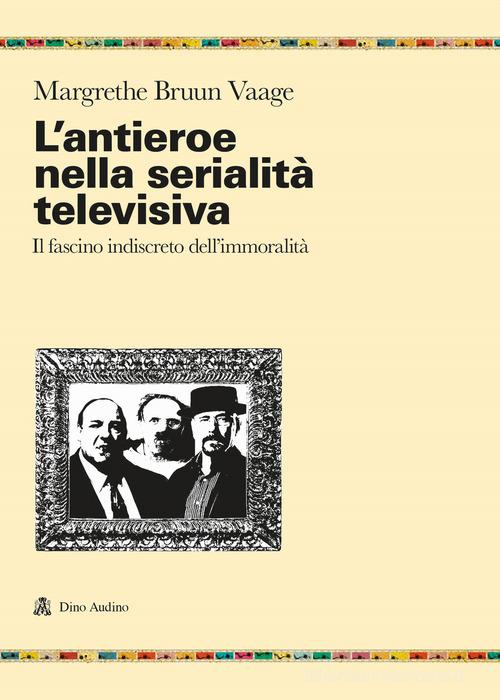 L'antieroe nella serialità televisiva. Il fascino indiscreto dell'immoralità di Margrethe Bruun Vaage edito da Audino