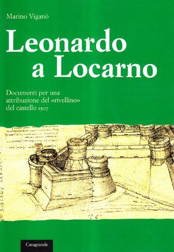 Leonardo a Locarno. Documenti per una attribuzione del «rivellino» del castello 1507 di Marino Viganò edito da Casagrande