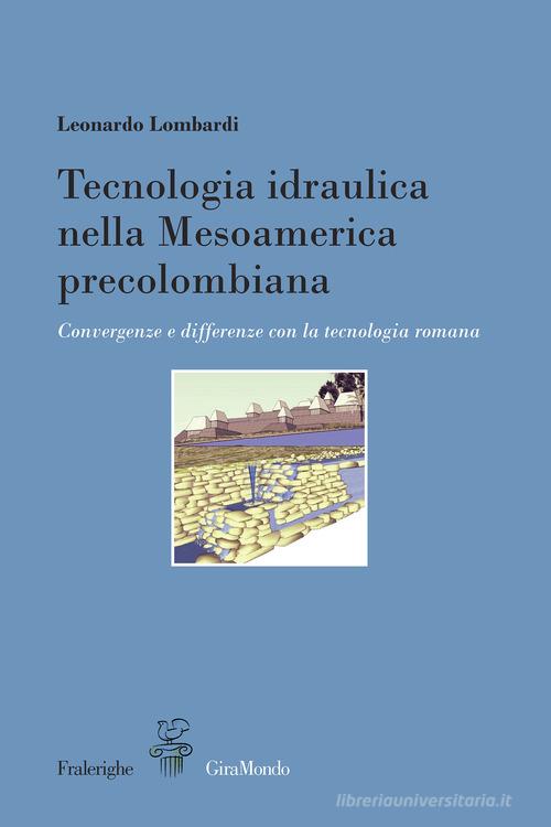 Tecnologia idraulica nella Mesoamerica precolombiana. Convergenze e differenze con la tecnologia romana di Leonardo Lombardi edito da Fralerighe