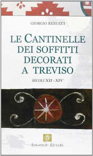 Le cantinelle dei soffitti decorati a Treviso. Secoli XII-XIV di Giorgio Renucci edito da Sismondi