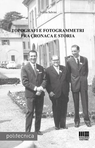 Topografi e fotogrammetri fra cronaca e storia di Attilio Selvini edito da Maggioli Editore