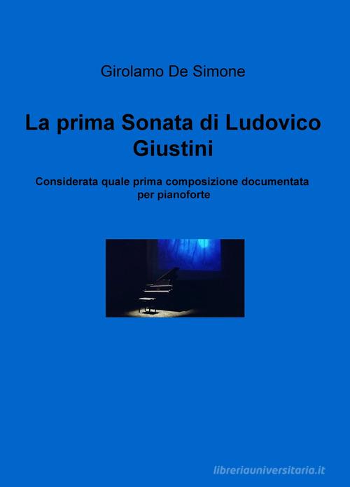 La prima sonata di Ludovico Giustini, considerata quale prima composizione documentata per pianoforte di Girolamo De Simone edito da ilmiolibro self publishing